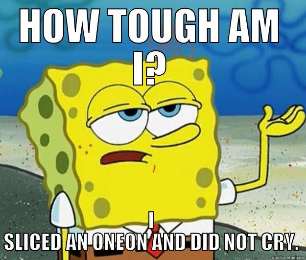 HOW TOUGH AM I? I SLICED AN ONEON AND DID NOT CRY. Tough Spongebob