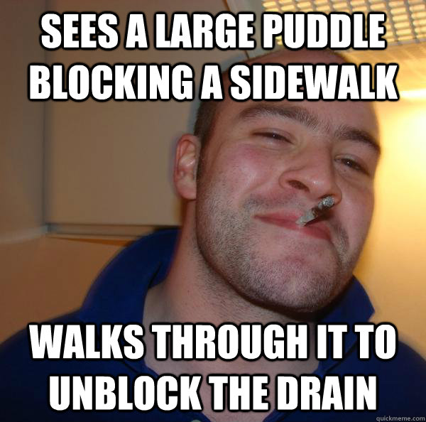 Sees a large puddle blocking a sidewalk Walks through it to unblock the drain - Sees a large puddle blocking a sidewalk Walks through it to unblock the drain  Misc