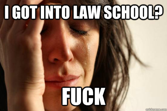 I got into law school? fuck  First World Problems