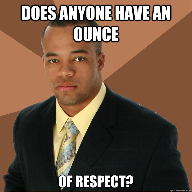 Does anyone have an ounce of respect?  Successful Black Man