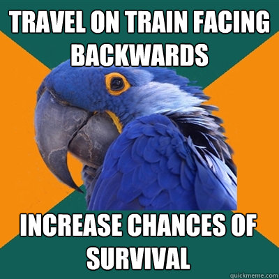 travel on train facing backwards increase chances of survival  Paranoid Parrot