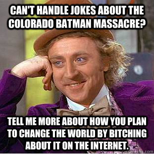 Can't handle jokes about the Colorado batman massacre? Tell me more about how you plan to change the world by bitching about it on the internet.  Condescending Wonka