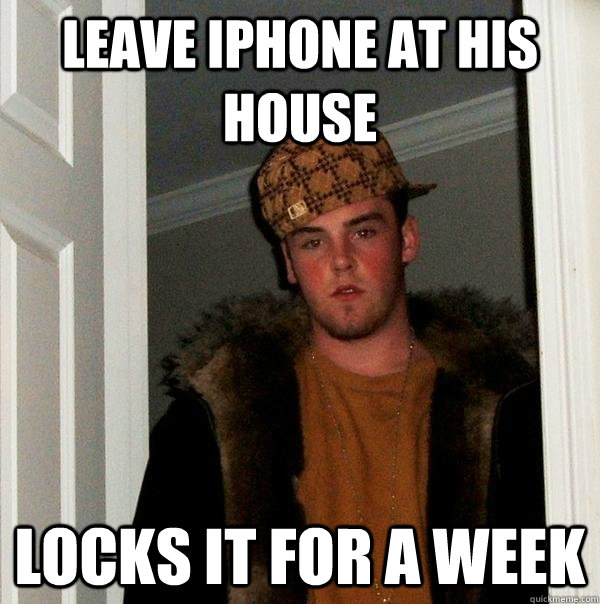 leave iphone at his house locks it for a week - leave iphone at his house locks it for a week  Scumbag Steve