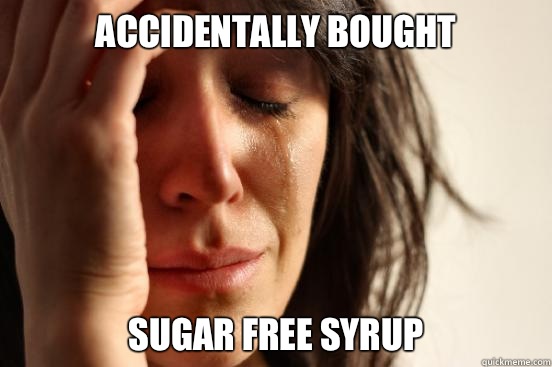 Accidentally bought Sugar free syrup   First World Problems