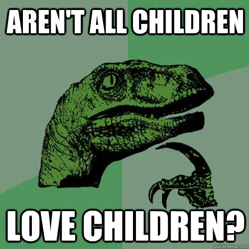 Aren't all children love children?  Philosoraptor