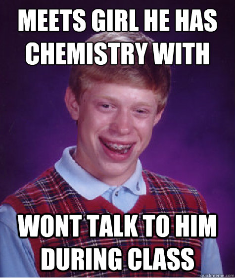 Meets girl he has chemistry with wont talk to him during class  Bad Luck Brian