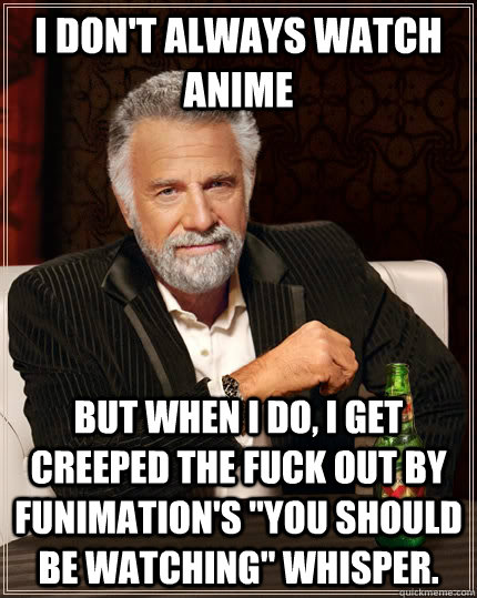 I don't always watch Anime but when I do, I get creeped the fuck out by Funimation's 