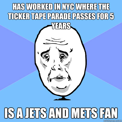 Has worked in NYC where the ticker tape parade passes for 5 years Is a Jets and Mets fan  Okay Guy