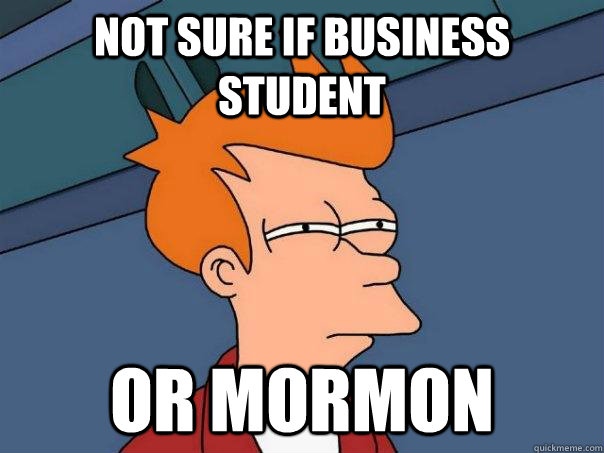 Not sure if business student Or mormon  Futurama Fry