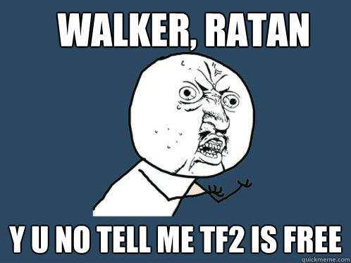 WALKER, RATAN Y U NO TELL ME TF2 IS FREE  Y U No