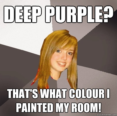 Deep Purple? that's what colour i painted my room!  Musically Oblivious 8th Grader