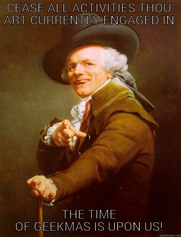 CEASE ALL ACTIVITIES THOU ART CURRENTLY ENGAGED IN THE TIME OF GEEKMAS IS UPON US! Joseph Ducreux