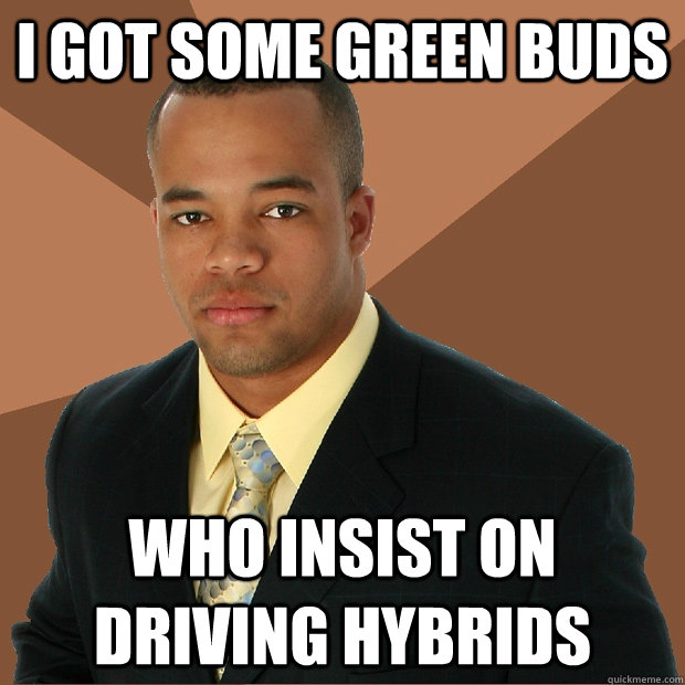 I got some green buds who insist on driving hybrids  Successful Black Man