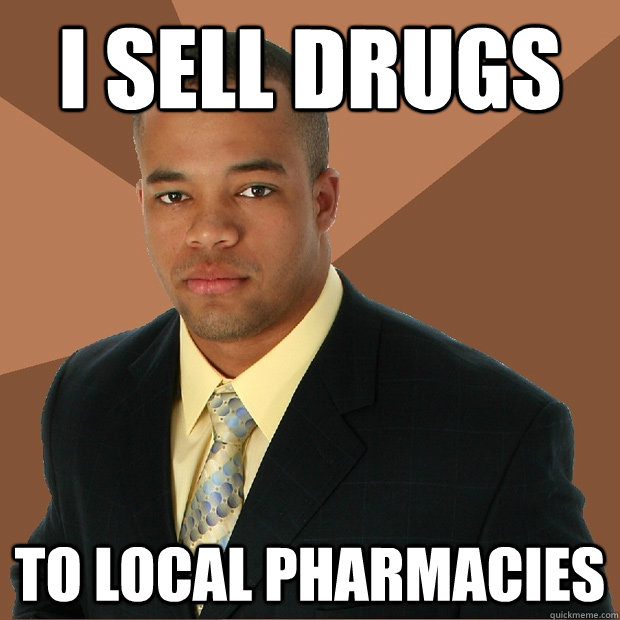 I sell drugs to local pharmacies   Successful Black Man