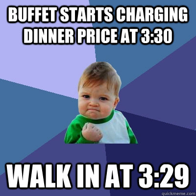 buffet starts charging dinner price at 3:30 walk in at 3:29  Success Kid