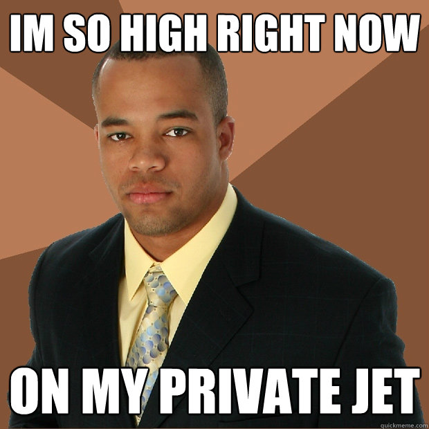 Im so high right now on my private jet - Im so high right now on my private jet  Successful Black Man