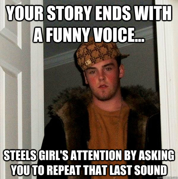 Your story ends with a funny voice... Steels girl's attention by asking you to repeat that last sound - Your story ends with a funny voice... Steels girl's attention by asking you to repeat that last sound  Misc