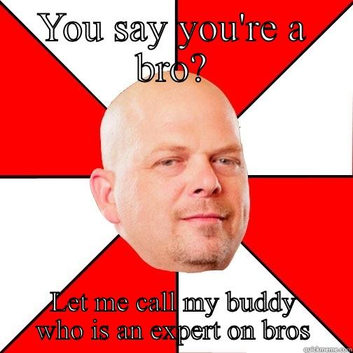 YOU SAY YOU'RE A BRO? LET ME CALL MY BUDDY WHO IS AN EXPERT ON BROS Pawn Star