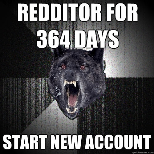 Redditor for 364 days start new account - Redditor for 364 days start new account  Misc