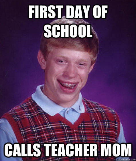 First day of school Calls teacher mom - First day of school Calls teacher mom  Bad Luck Brian