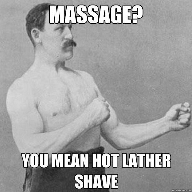 Massage? You mean hot lather shave  overly manly man