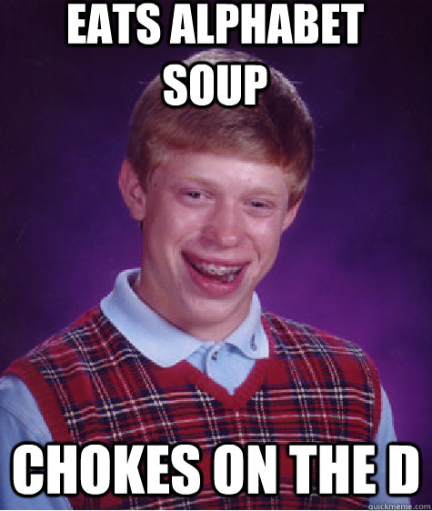 Eats alphabet soup chokes on the d  Bad Luck Brian