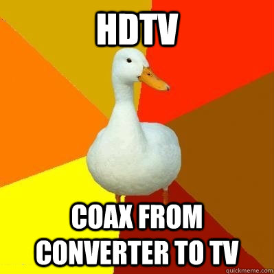 hdtv coax from converter to tv  Tech Impaired Duck