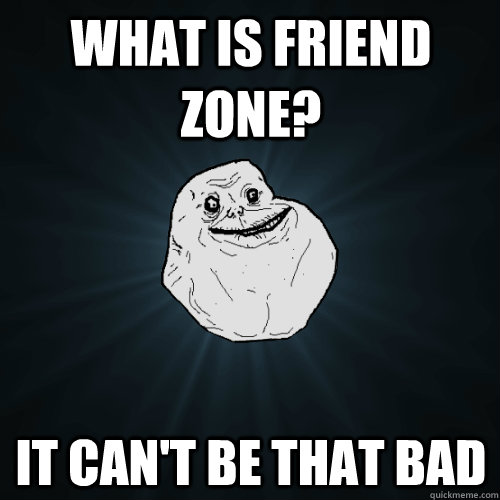 What is Friend Zone? it can't be that bad  Forever Alone