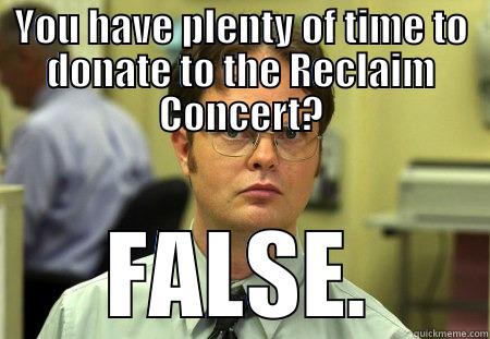 YOU HAVE PLENTY OF TIME TO DONATE TO THE RECLAIM CONCERT? FALSE. Schrute