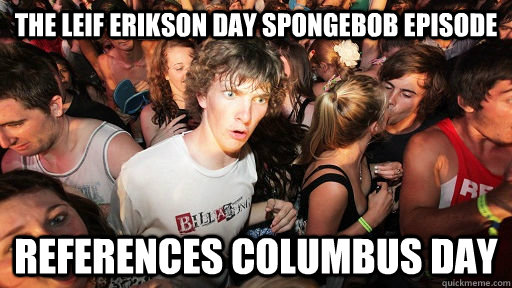 The Leif Erikson day Spongebob episode References Columbus day - The Leif Erikson day Spongebob episode References Columbus day  Sudden Clarity Clarence