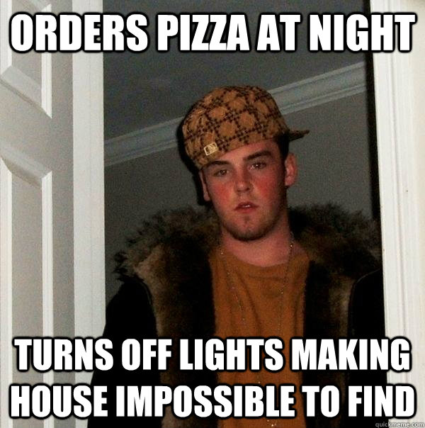 Orders pizza at night turns off lights making house impossible to find - Orders pizza at night turns off lights making house impossible to find  Scumbag Steve