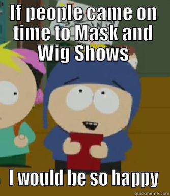 IF PEOPLE CAME ON TIME TO MASK AND WIG SHOWS I WOULD BE SO HAPPY Craig - I would be so happy