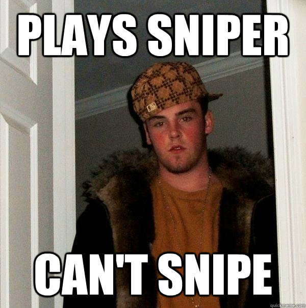 Plays Sniper can't snipe  Scumbag Steve