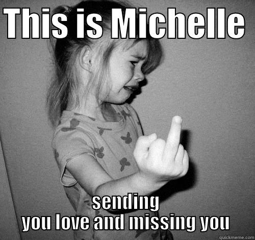 THIS IS MICHELLE  SENDING YOU LOVE AND MISSING YOU Misc