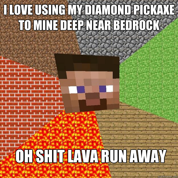 I love using my diamond pickaxe to mine deep near bedrock Oh shit lava run away - I love using my diamond pickaxe to mine deep near bedrock Oh shit lava run away  Minecraft