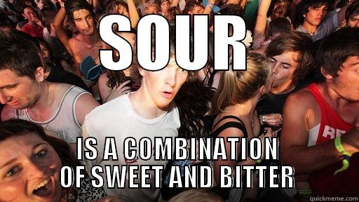 Discovered this just recently... - SOUR IS A COMBINATION OF SWEET AND BITTER Sudden Clarity Clarence