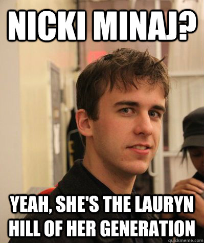 Nicki Minaj? Yeah, she's the Lauryn Hill of her generation - Nicki Minaj? Yeah, she's the Lauryn Hill of her generation  FullOfShitTed