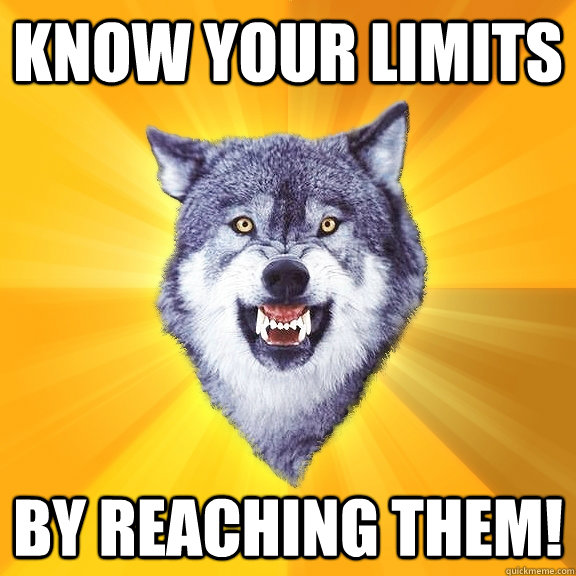 Know Your limits by reaching them!  Courage Wolf