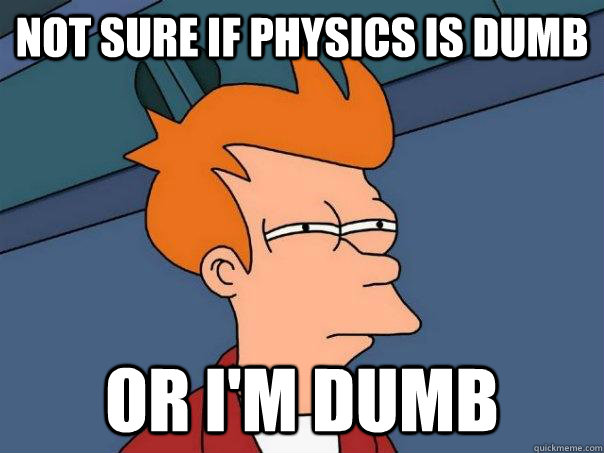 Not sure if Physics is dumb Or I'm dumb  Futurama Fry