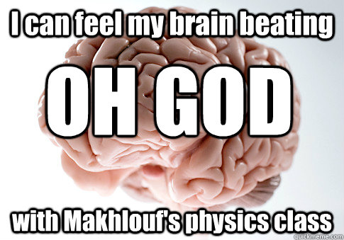 I can feel my brain beating with Makhlouf's physics class OH GOD  Scumbag Brain