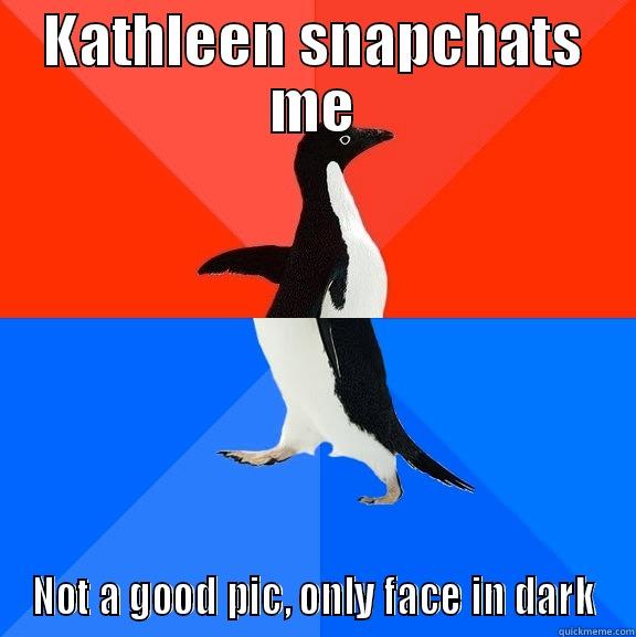 KATHLEEN SNAPCHATS ME NOT A GOOD PIC, ONLY FACE IN DARK Socially Awesome Awkward Penguin