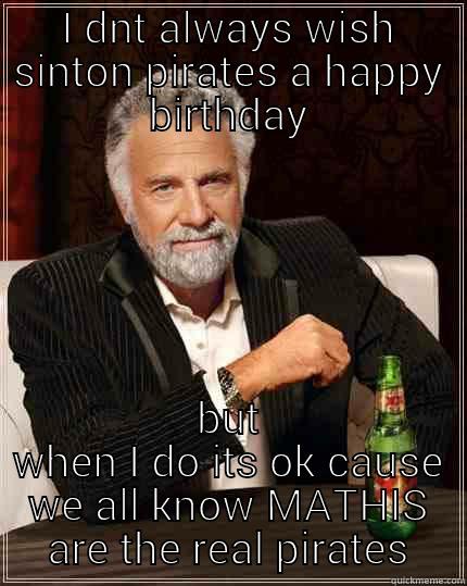 I DNT ALWAYS WISH SINTON PIRATES A HAPPY BIRTHDAY BUT WHEN I DO ITS OK CAUSE WE ALL KNOW MATHIS ARE THE REAL PIRATES The Most Interesting Man In The World