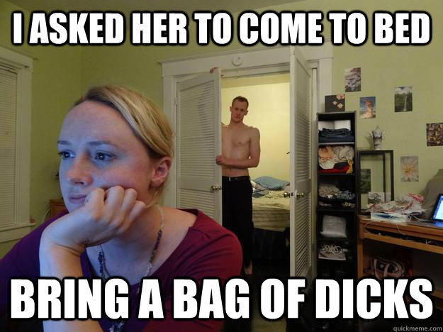 i asked her to come to bed bring a bag of dicks  - i asked her to come to bed bring a bag of dicks   Redditors Husband