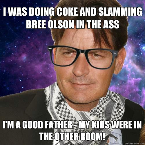 I was doing coke and slamming bree olson in the ass I'm a good father - my kids were in the other room!  