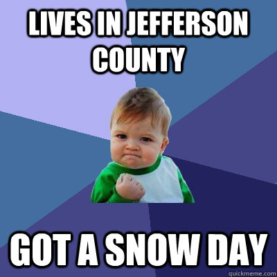 Lives in Jefferson County got a snow day  Success Kid