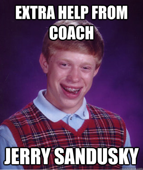 Extra help from Coach Jerry Sandusky  Bad Luck Brian