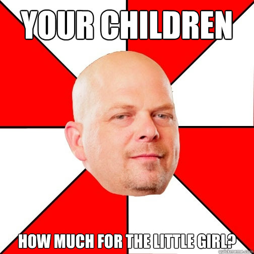 Your children How much for the little girl?  Pawn Star