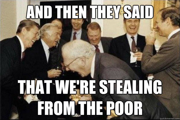 And then they said That We're stealing from the poor  Rich Old Men