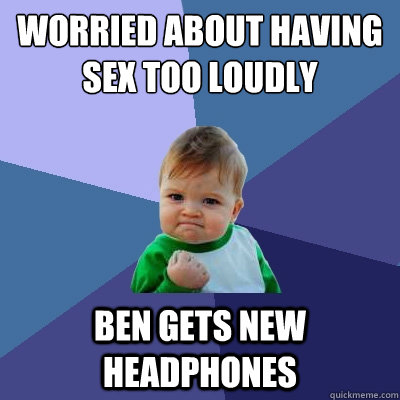 worried about having sex too loudly ben gets new headphones - worried about having sex too loudly ben gets new headphones  Success Kid