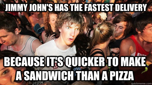 Jimmy John's has the fastest delivery because it's quicker to make a sandwich than a pizza - Jimmy John's has the fastest delivery because it's quicker to make a sandwich than a pizza  Sudden Clarity Clarence